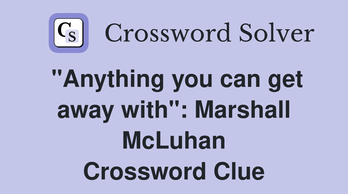 "Anything you can get away with" Marshall McLuhan Crossword Clue